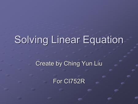 Solving Linear Equation Create by Ching Yun Liu For CI752R.