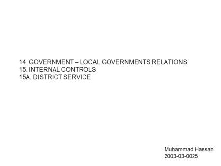 14. GOVERNMENT – LOCAL GOVERNMENTS RELATIONS 15. INTERNAL CONTROLS 15A. DISTRICT SERVICE Muhammad Hassan 2003-03-0025.