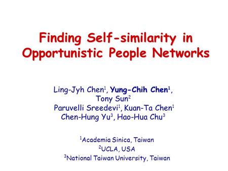 Finding Self-similarity in Opportunistic People Networks Yung-Chih Chen 1 Ling-Jyh Chen 1, Yung-Chih Chen 1, Tony Sun 2 Paruvelli Sreedevi 1, Kuan-Ta Chen.