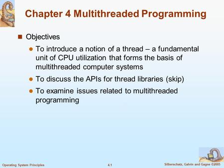 4.1 Silberschatz, Galvin and Gagne ©2005 Operating System Principles Chapter 4 Multithreaded Programming Objectives Objectives To introduce a notion of.
