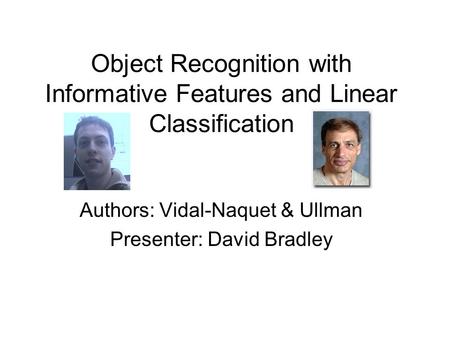 Object Recognition with Informative Features and Linear Classification Authors: Vidal-Naquet & Ullman Presenter: David Bradley.