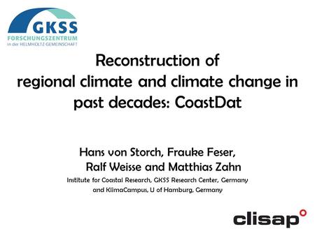 Hans von Storch, Frauke Feser, Ralf Weisse and Matthias Zahn Institute for Coastal Research, GKSS Research Center, Germany and KlimaCampus, U of Hamburg,