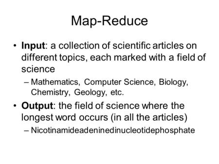Map-Reduce Input: a collection of scientific articles on different topics, each marked with a field of science –Mathematics, Computer Science, Biology,