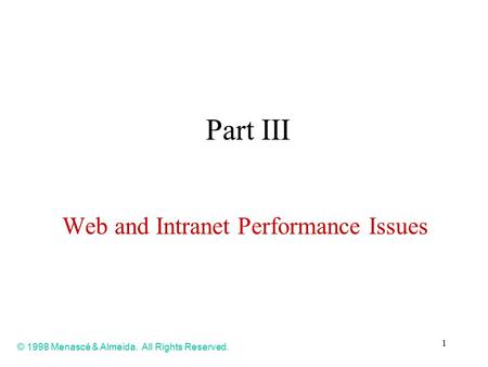 1 Part III Web and Intranet Performance Issues © 1998 Menascé & Almeida. All Rights Reserved.