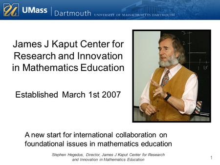 Stephen Hegedus, Director, James J Kaput Center for Research and Innovation in Mathematics Education 1 James J Kaput Center for Research and Innovation.