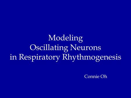 Modeling Oscillating Neurons in Respiratory Rhythmogenesis Connie Oh.