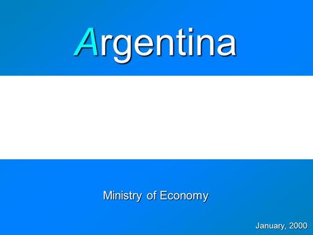Ministry of Economy January, 2000 Argentina  Y2000 Financial Program Agenda  Economic Agenda - Policy Objectives - Public Finances - Competitiveness.