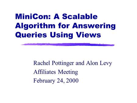 MiniCon: A Scalable Algorithm for Answering Queries Using Views Rachel Pottinger and Alon Levy Affiliates Meeting February 24, 2000.