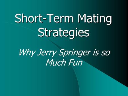 Short-Term Mating Strategies Why Jerry Springer is so Much Fun.