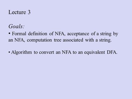 Lecture 3 Goals: Formal definition of NFA, acceptance of a string by an NFA, computation tree associated with a string. Algorithm to convert an NFA to.