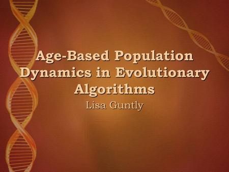 Age-Based Population Dynamics in Evolutionary Algorithms Lisa Guntly.