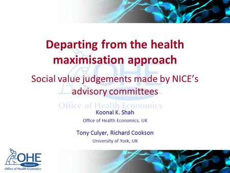 Departing from the health maximisation approach Social value judgements made by NICE’s advisory committees Koonal K. Shah Office of Health Economics, UK.