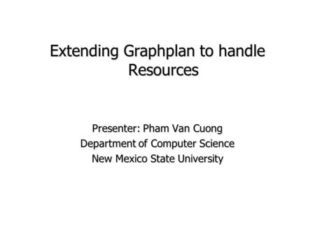 Extending Graphplan to handle Resources Presenter: Pham Van Cuong Department of Computer Science New Mexico State University.