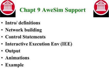 Chapt 9 AweSim Support Intro/ definitions Network building Control Statements Interactive Execution Env (IEE) Output Animations Example.
