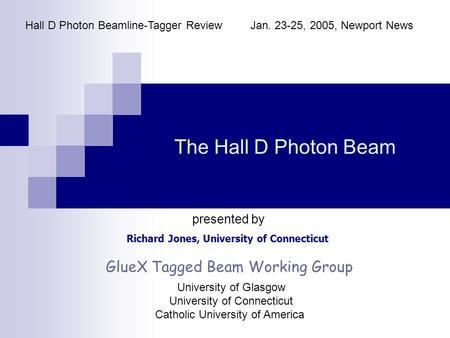 The Hall D Photon Beam Richard Jones, University of Connecticut Hall D Photon Beamline-Tagger ReviewJan. 23-25, 2005, Newport News presented by GlueX Tagged.