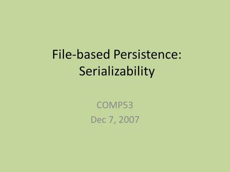 File-based Persistence: Serializability COMP53 Dec 7, 2007.