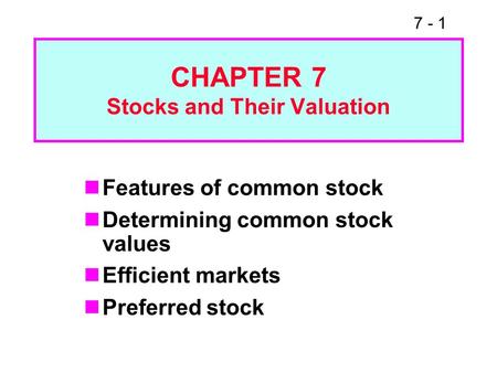 7 - 1 CHAPTER 7 Stocks and Their Valuation Features of common stock Determining common stock values Efficient markets Preferred stock.