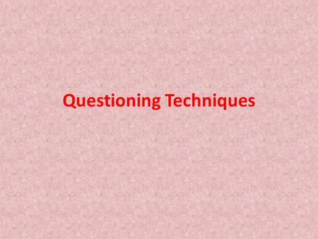Questioning Techniques. Effective Question Practice Asking fewer questions to stay focused Differentiating questions Questioning for depth Questioning.