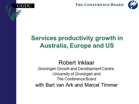 Services productivity growth in Australia, Europe and US Robert Inklaar Groningen Growth and Development Centre, University of Groningen and The Conference.