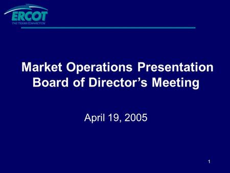 1 Market Operations Presentation Board of Director’s Meeting April 19, 2005.