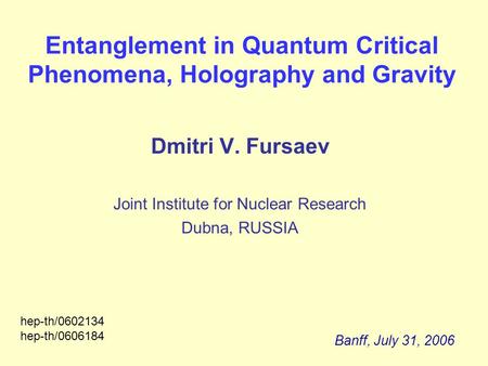 Entanglement in Quantum Critical Phenomena, Holography and Gravity Dmitri V. Fursaev Joint Institute for Nuclear Research Dubna, RUSSIA Banff, July 31,