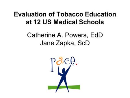 Evaluation of Tobacco Education at 12 US Medical Schools Catherine A. Powers, EdD Jane Zapka, ScD.