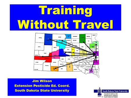 Training Without Travel Jim Wilson Extension Pesticide Ed. Coord. South Dakota State University.