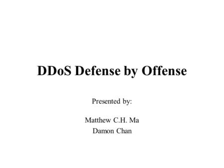 DDoS Defense by Offense Presented by: Matthew C.H. Ma Damon Chan.