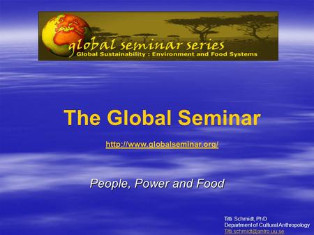 People, Power and Food The Global Seminar  Titti Schmidt, PhD Department of Cultural Anthropology