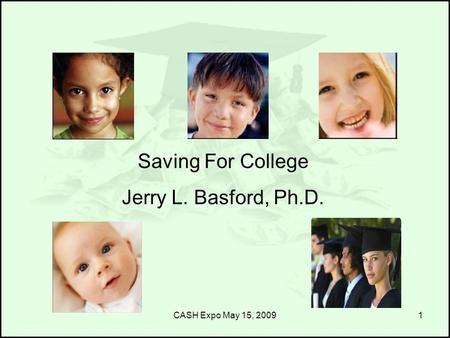 CASH Expo May 15, 20091 Saving For College Jerry L. Basford, Ph.D.