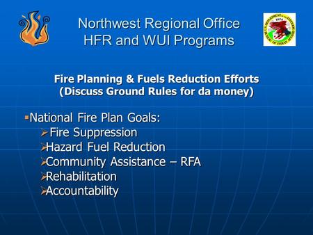 Northwest Regional Office HFR and WUI Programs Fire Planning & Fuels Reduction Efforts (Discuss Ground Rules for da money)  National Fire Plan Goals: