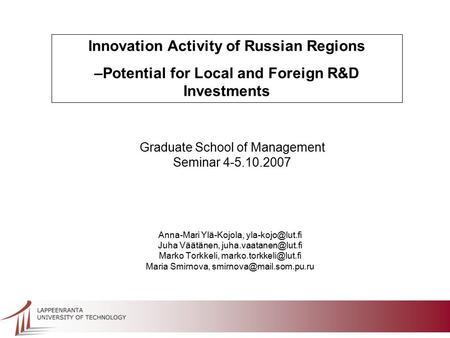 Innovation Activity of Russian Regions –Potential for Local and Foreign R&D Investments Graduate School of Management Seminar 4-5.10.2007 Anna-Mari Ylä-Kojola,