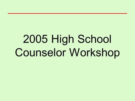 2005 High School Counselor Workshop. Housekeeping The day’s schedule Bio-breaks Cell phones Lunch options.