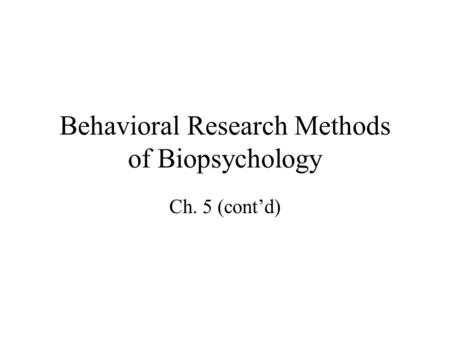 Behavioral Research Methods of Biopsychology Ch. 5 (cont’d)