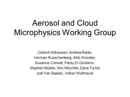 Aerosol and Cloud Microphysics Working Group Dietrich Althausen, Andrea Riede, Herman Russchenberg, Aldo Amodeo, Susanne Crewell, Paolo Di Girolamo, Stephen.
