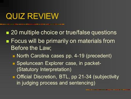 QUIZ REVIEW 20 multiple choice or true/false questions Focus will be primarily on materials from Before the Law; North Carolina cases pp. 4-19 (precedent)