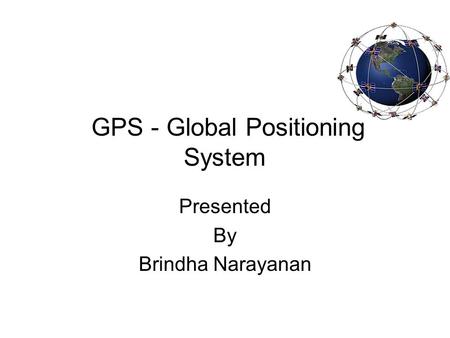 GPS - Global Positioning System Presented By Brindha Narayanan.
