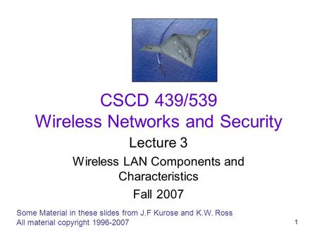 1 CSCD 439/539 Wireless Networks and Security Lecture 3 Wireless LAN Components and Characteristics Fall 2007 Some Material in these slides from J.F Kurose.