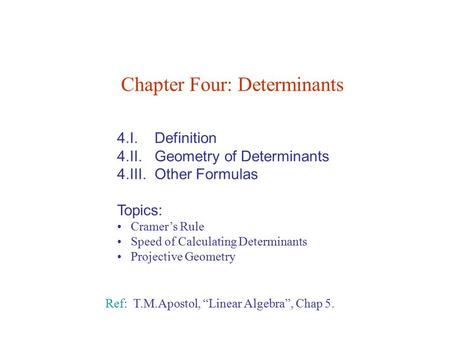 4.I. Definition 4.II. Geometry of Determinants 4.III. Other Formulas Topics: Cramer’s Rule Speed of Calculating Determinants Projective Geometry Chapter.
