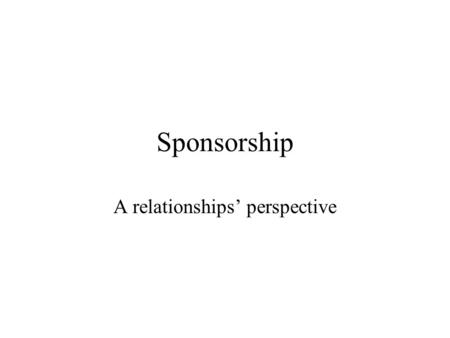 Sponsorship A relationships’ perspective The actors Event OrganiserSponsor PerformersMedia Consumer markets Corporate clients Competitors Venue Regulators.