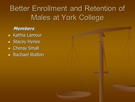 Better Enrollment and Retention of Males at York College Members Kathia Lamour Kathia Lamour Stacey Hynes Stacey Hynes Cheray Small Cheray Small Rachael.