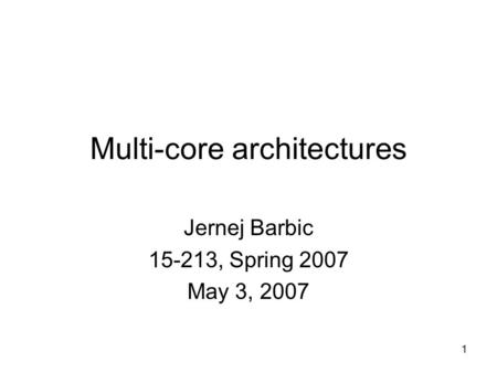 1 Multi-core architectures Jernej Barbic 15-213, Spring 2007 May 3, 2007.