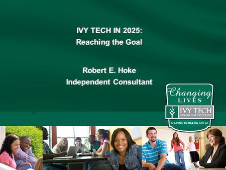 IVY TECH IN 2025: Reaching the Goal Robert E. Hoke Independent Consultant IVY TECH IN 2025: Reaching the Goal Robert E. Hoke Independent Consultant Page.