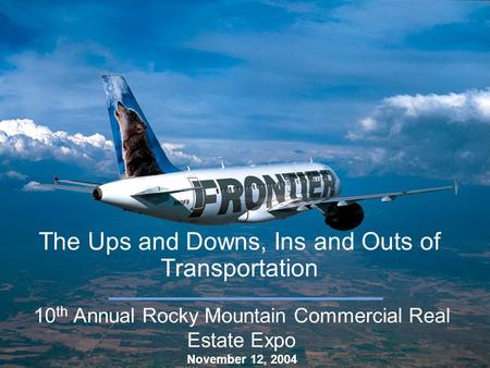 The Ups and Downs, Ins and Outs of Transportation 10 th Annual Rocky Mountain Commercial Real Estate Expo November 12, 2004.