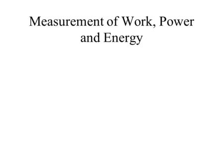 Measurement of Work, Power and Energy. Definitions Force = mass x acceleration Work = force x distance –units - kpm, kgm, kcal, J, ft-lbs Power = work.