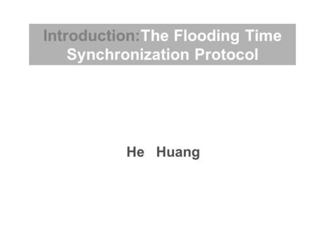 He Huang Introduction:The Flooding Time Synchronization Protocol.
