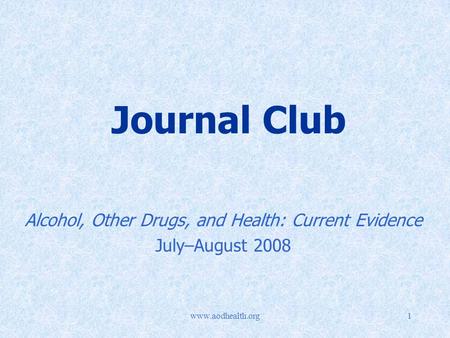 Www.aodhealth.org1 Journal Club Alcohol, Other Drugs, and Health: Current Evidence July–August 2008.