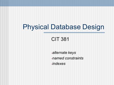 Physical Database Design CIT 381 - alternate keys - named constraints - indexes.