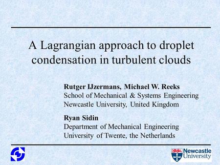 A Lagrangian approach to droplet condensation in turbulent clouds Rutger IJzermans, Michael W. Reeks School of Mechanical & Systems Engineering Newcastle.