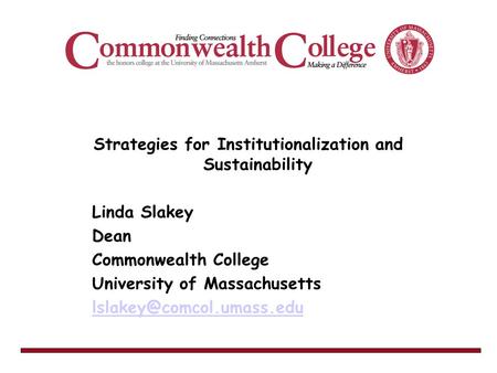 Strategies for Institutionalization and Sustainability Linda Slakey Dean Commonwealth College University of Massachusetts